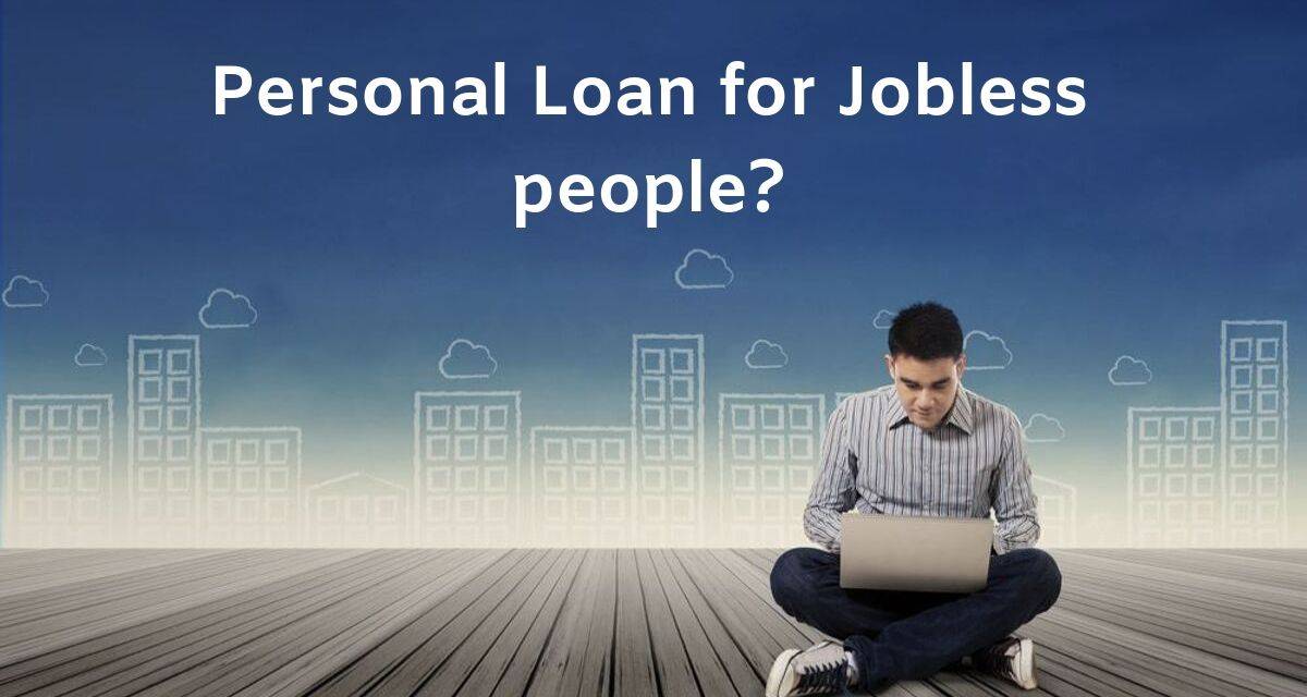 Personal Loan: Personal Loan for Jobless/Unemployed people?